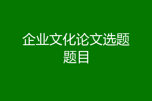企业文化论文选题题目