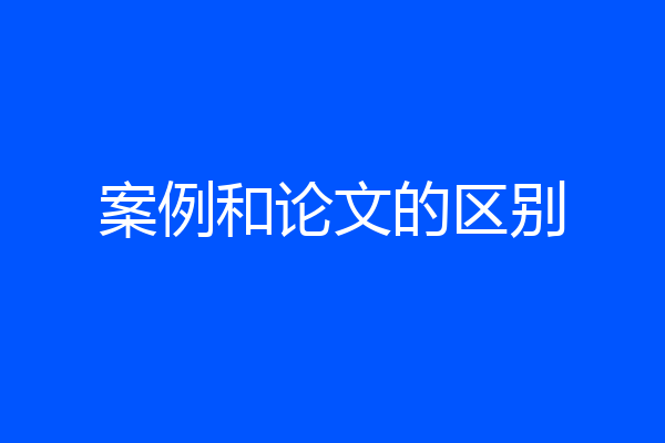 案例和论文的区别