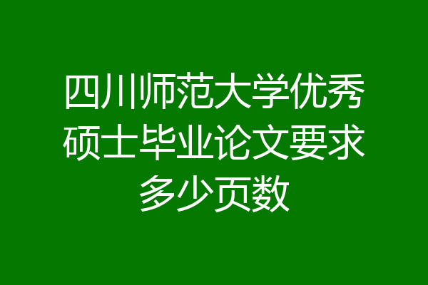 四川师范大学优秀硕士毕业论文要求多少页数