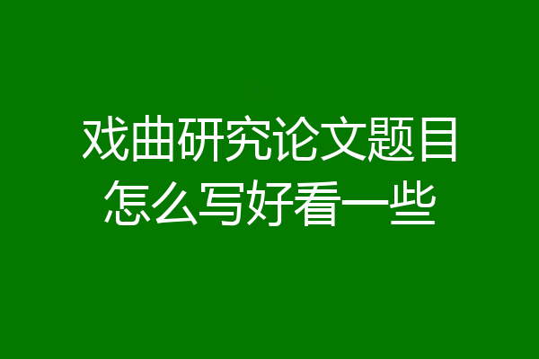 戏曲研究论文题目怎么写好看一些
