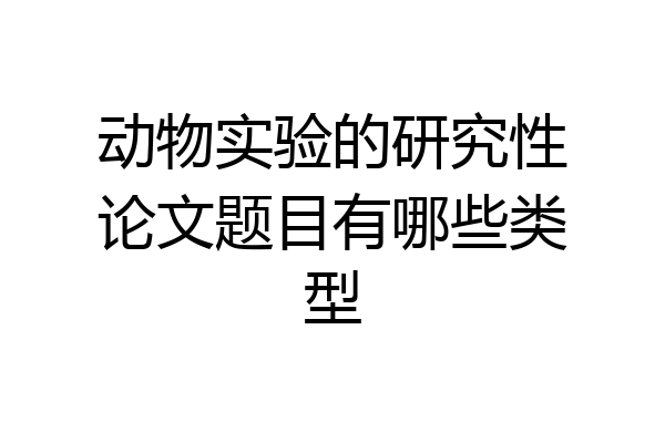 动物实验的研究性论文题目有哪些类型