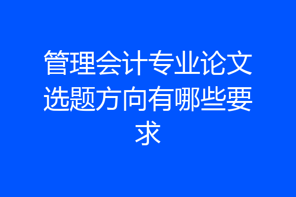 管理会计专业论文选题方向有哪些要求
