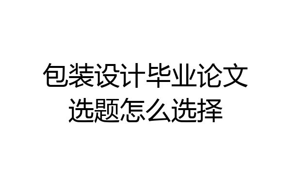包装设计毕业论文选题怎么选择