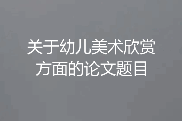 关于幼儿美术欣赏方面的论文题目