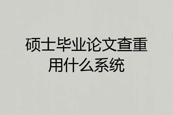 硕士毕业论文查重用什么系统