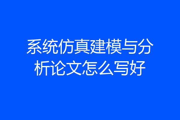 系统仿真建模与分析论文怎么写好
