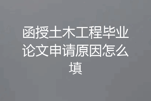 函授土木工程毕业论文申请原因怎么填