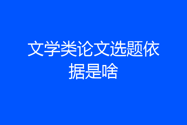 文学类论文选题依据是啥