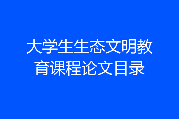 大学生生态文明教育课程论文目录