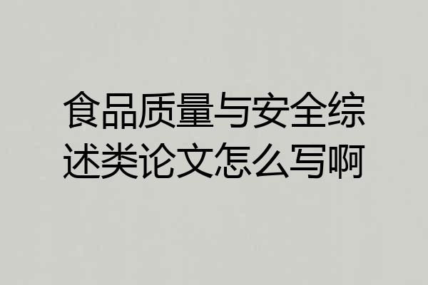 食品质量与安全综述类论文怎么写啊
