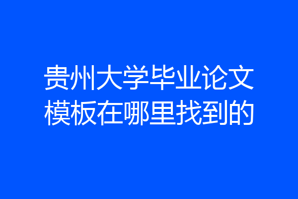 贵州大学毕业论文模板在哪里找到的