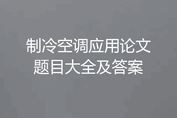 制冷空调应用论文题目大全及答案