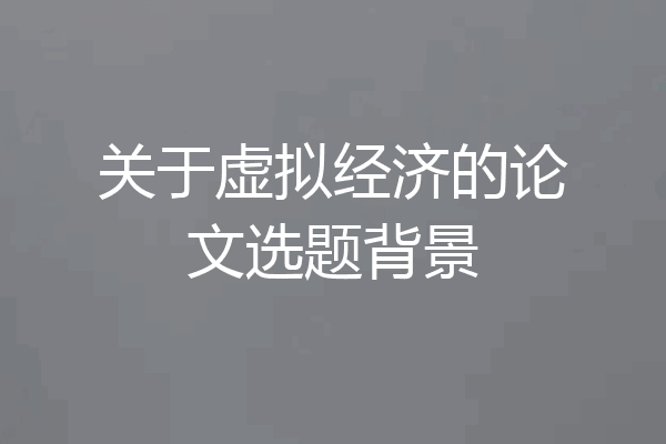 关于虚拟经济的论文选题背景