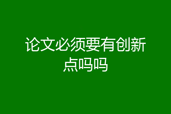 论文必须要有创新点吗吗