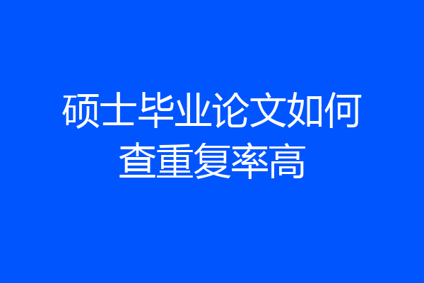 硕士毕业论文如何查重复率高