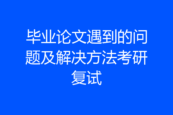 毕业论文遇到的问题及解决方法考研复试
