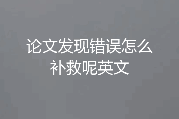 论文发现错误怎么补救呢英文