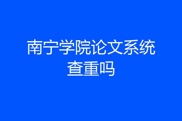 南宁学院论文系统查重吗