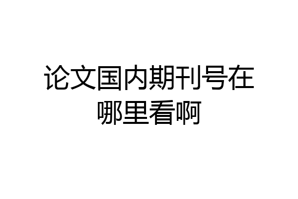 论文国内期刊号在哪里看啊