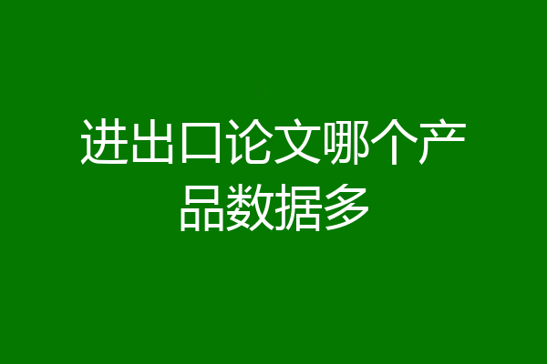 进出口论文哪个产品数据多