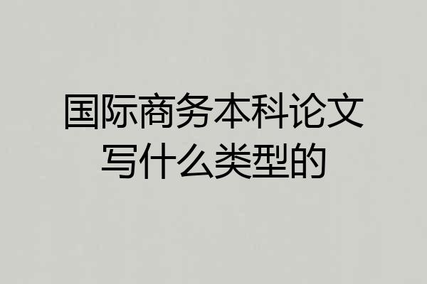 国际商务本科论文写什么类型的