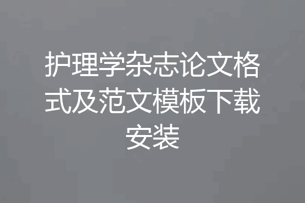 护理学杂志论文格式及范文模板下载安装
