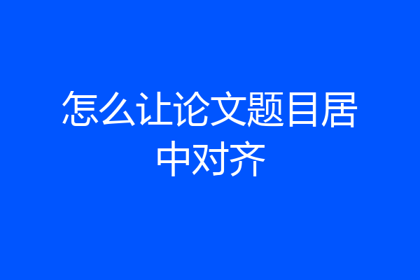 怎么让论文题目居中对齐
