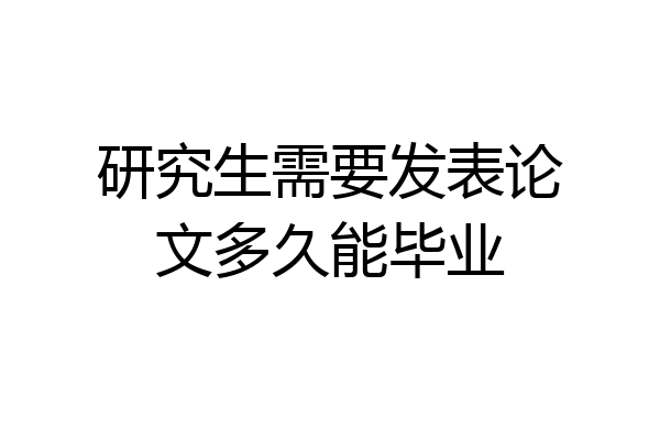 研究生需要发表论文多久能毕业