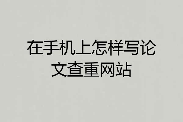 在手机上怎样写论文查重网站