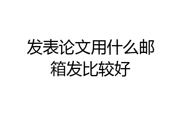 发表论文用什么邮箱发比较好