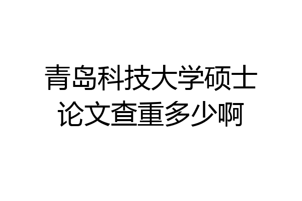 青岛科技大学硕士论文查重多少啊