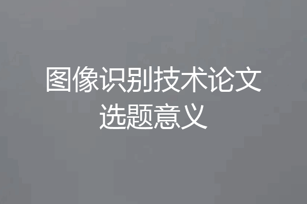 图像识别技术论文选题意义