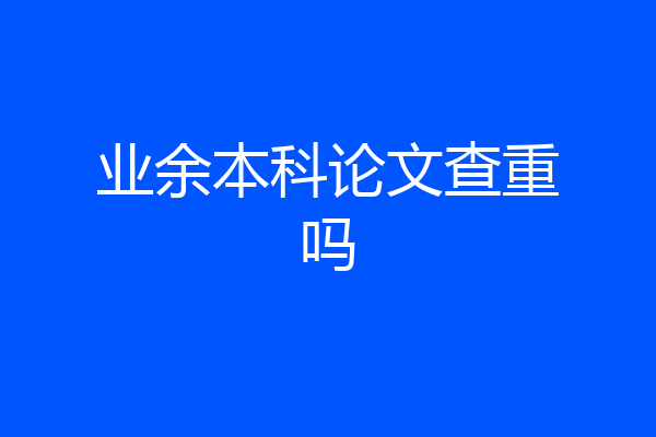 业余本科论文查重吗