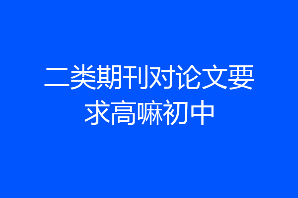 二类期刊对论文要求高嘛初中