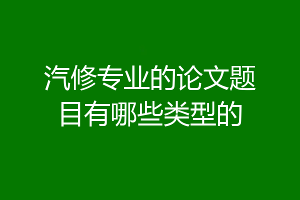 汽修专业的论文题目有哪些类型的