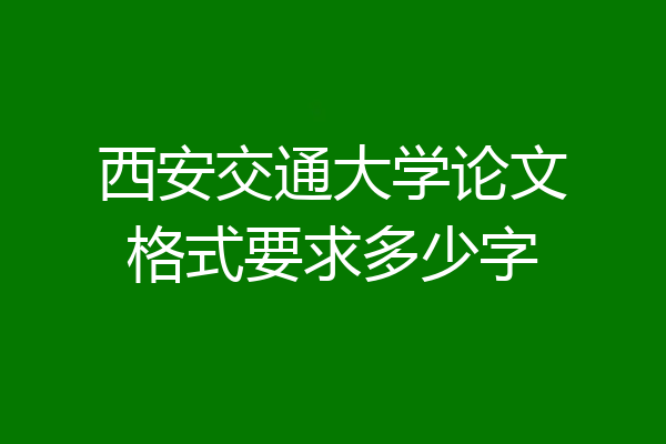 西安交通大学论文格式要求多少字