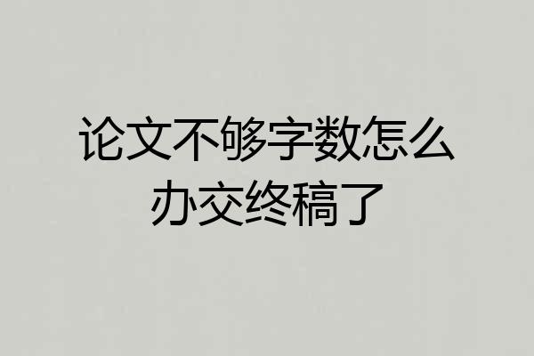 论文不够字数怎么办交终稿了