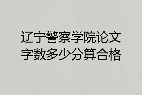 辽宁警察学院论文字数多少分算合格