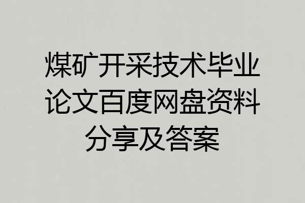 煤矿开采技术毕业论文百度网盘资料分享及答案