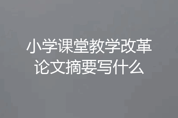 小学课堂教学改革论文摘要写什么
