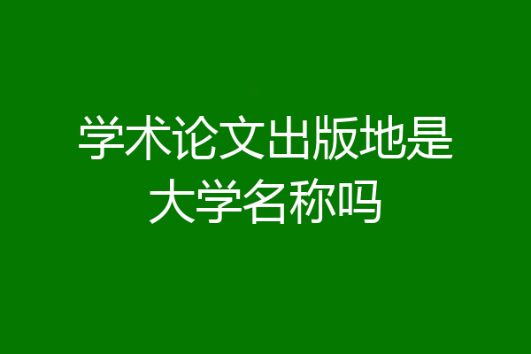 学术论文出版地是大学名称吗