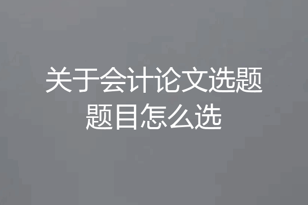 关于会计论文选题题目怎么选
