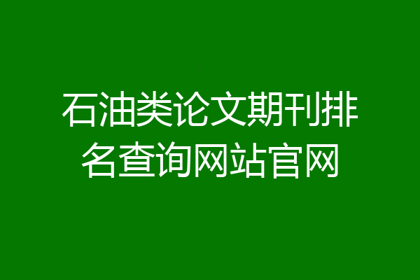 石油类论文期刊排名查询网站官网