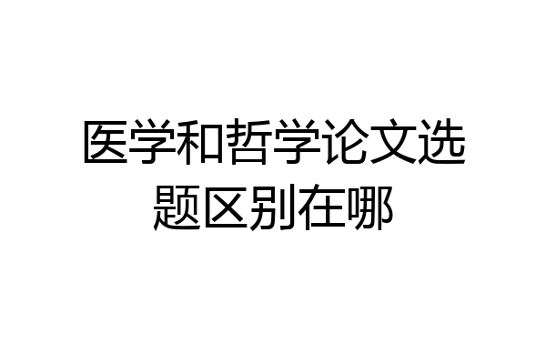 医学和哲学论文选题区别在哪
