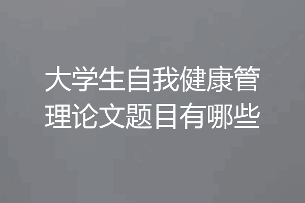 大学生自我健康管理论文题目有哪些