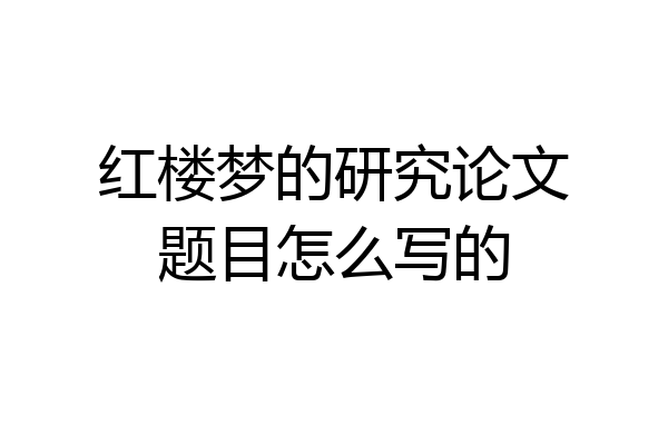 红楼梦的研究论文题目怎么写的