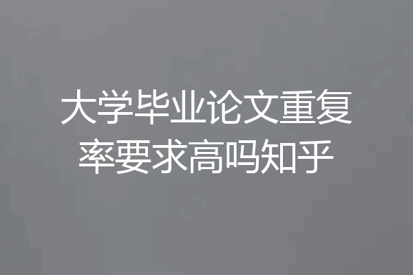 大学毕业论文重复率要求高吗知乎