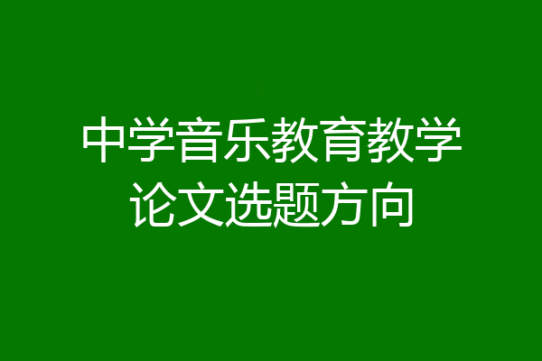 中学音乐教育教学论文选题方向