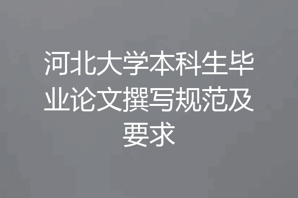 河北大学本科生毕业论文撰写规范及要求