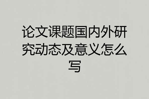 论文课题国内外研究动态及意义怎么写